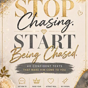 May include: A book cover with the text "STOP Chasing. START Being Chased." in gold and black lettering. The cover also includes the text "40 CONFIDENT TEXTS THAT MAKE HIM COME TO YOU" and several icons.