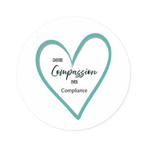 Könnte beinhalten: Ein runder, weißer Aufkleber mit einer türkisfarbenen Herzumrandung und den Worten "CHOOSE Compassion OVER Compliance" in schwarzer Schrift. Das Herz hat einen dezenten grauen Schatten, und der Text ist im Herz zentriert.