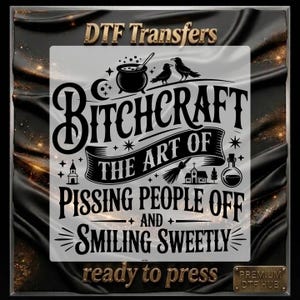 May include: A DTF transfer design with the text "BITCHCRAFT THE ART OF PISSING PEOPLE OFF AND SMILING SWEETLY". The design includes illustrations of a cauldron, birds, a church, a witch's broom, and a potion bottle. The words "ready to press" are also included.
