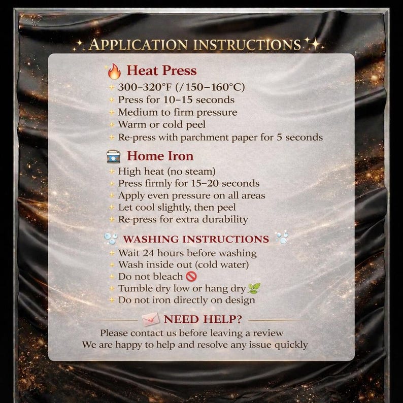 May include: A rectangular sign with black and gold fabric-like borders displaying application and washing instructions. Text includes Heat Press 300-320&deg;F, Home Iron high heat, washing guidelines, and a request to contact for help before leaving a review.