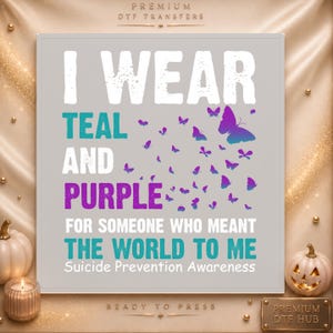 May include: A square DTF transfer sheet featuring the white text I WEAR TEAL AND PURPLE FOR SOMEONE WHO MEANT THE WORLD TO ME, with the words TEAL and PURPLE in their respective colors, surrounded by small purple and teal butterfly illustrations.