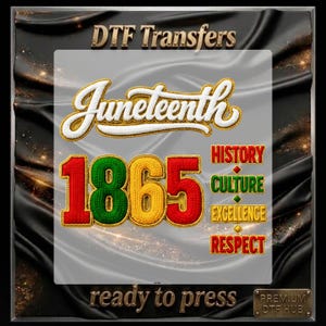 May include: DTF Transfer design with the word "Juneteenth" in white script with gold trim, and the number "1865" in red, green, and yellow. The words "History, Culture, Excellence, Respect" are also included. The phrase "ready to press" is at the bottom.