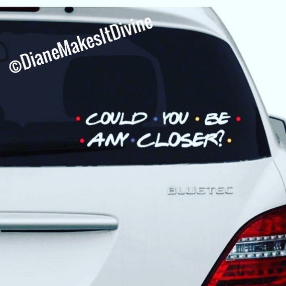 Could you be any closer Friends show car decal back of car decal tailgating car decal funny car decals