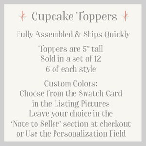 May include: A set of 12 cupcake toppers, each 5 inches tall. The toppers are fully assembled and ready to ship. Choose from a variety of colors using the swatch card in the listing pictures. Leave your color choice in the 'Note to Seller' section at checkout or use the personalization field.