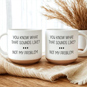 Sarcastic Mug, Funny Coffee Mug, Mugs With Sayings, You Know What That Sounds Like? Not My Problem, Large Coffee Mug, Gift For Her Him