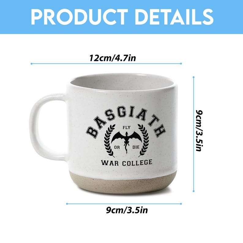 May include: A white speckled ceramic mug with a black graphic featuring a dragon and the text BASGIATH FLY OR DIE WAR COLLEGE. The mug measures 4.7 inches in width including the handle, 3.5 inches in height, and 3.5 inches in base diameter.