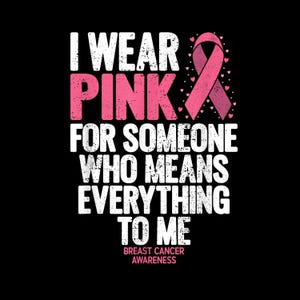 May include: A black graphic design featuring the white text I WEAR, the pink text PINK, and the white text FOR SOMEONE WHO MEANS EVERYTHING TO ME. A pink breast cancer awareness ribbon is positioned to the right, surrounded by small pink hearts.