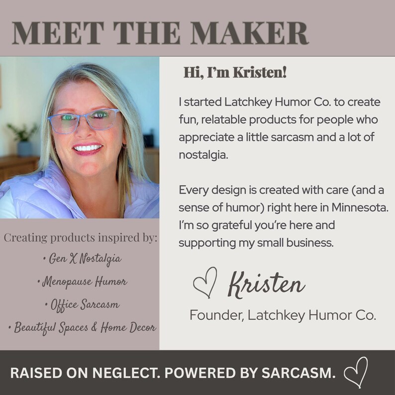 Op de afbeelding: Een Meet the Maker-afbeelding met een foto van Kristen met blond haar en een bril. De tekst bevat: Hi, I'm Kristen! I started Latchkey Humor Co. to create fun, relatable products. Creating products inspired by: Gen X Nostalgia, Menopause Humor, Office Sarcasm, Beautiful Spaces & Home Decor. RAISED ON NEGLECT. POWERED BY SARCASM.