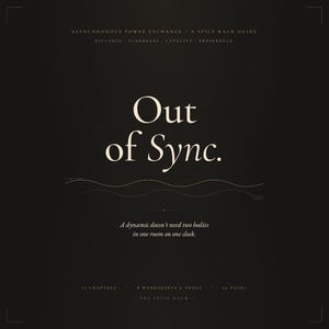 May include: A dark brown book cover titled Out of Sync. A Spice Rack Guide. Subtitles include Asynchronous Power Exchange, Distance, Schedules, Capacity, Preference. It features a wavy line, the text A dynamic doesn't need two bodies in one room on one clock, 13 chapters, 8 worksheets & tools, and 62 pages.