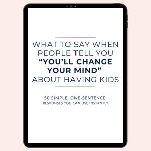 May include: A digital tablet displaying the text: WHAT TO SAY WHEN PEOPLE TELL YOU "YOU'LL CHANGE YOUR MIND" ABOUT HAVING KIDS. Below this, the text reads: 50 SIMPLE, ONE-SENTENCE RESPONSES YOU CAN USE INSTANTLY. The screen has a white background.