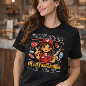 May include: Black t-shirt with the text "I'M NOT ARGUING I'M JUST EXPLAINING - WHY I'M RIGHT". The shirt features a cartoon nurse with a stethoscope, medical supplies, and a heart monitor graphic.