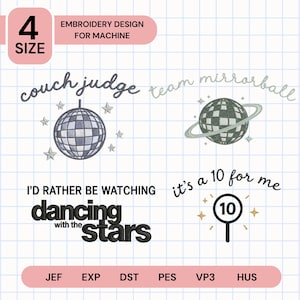 May include: An embroidery design for machine featuring four motifs: a disco ball with stars and the text "couch judge", a planet-like disco ball with "team mirrorball", the text "I'D RATHER BE WATCHING dancing with the stars", and a score paddle with "it's a 10 for me".