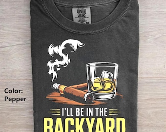 Funny Cigar Whiskey Comfort Colors T-shirt, I'll Be In The Backyard Tee, Backyard BBQ Shirt, Whiskey & Cigar Lover Gift, Father's Day Gift