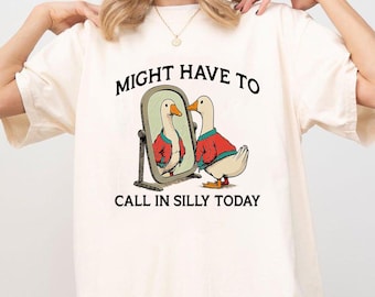 Might Have To Call In Silly Today Tshirt, Funny Goose Tee, Cute Goose Tee, Humor Graphic Tee, Mental Health Humor Gift