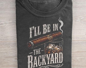 I'll Be In The Backyard Shirt, Funny Cigar Whiskey Tee, Father's Day Gift, Retro Bourbon Smoker Graphic Comfort Backyard BBQ T-shirt