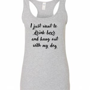 May include: Gray tank top with the text "I just want to drink beer and hang out with my dog" printed in black.
