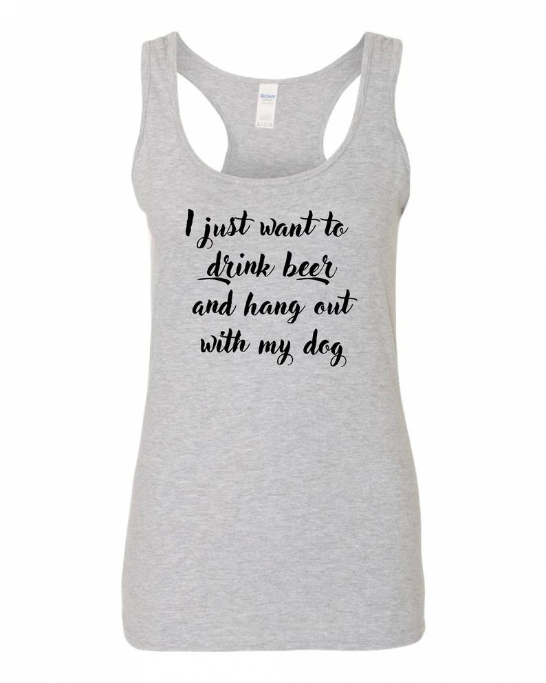 May include: Gray tank top with the text "I just want to drink beer and hang out with my dog" printed in black.