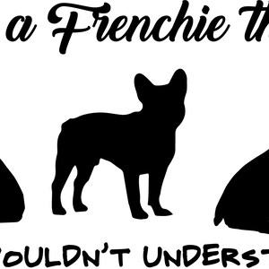 May include: Black silhouette of three French Bulldogs with the text "It's a Frenchie thing, you wouldn't understand..."