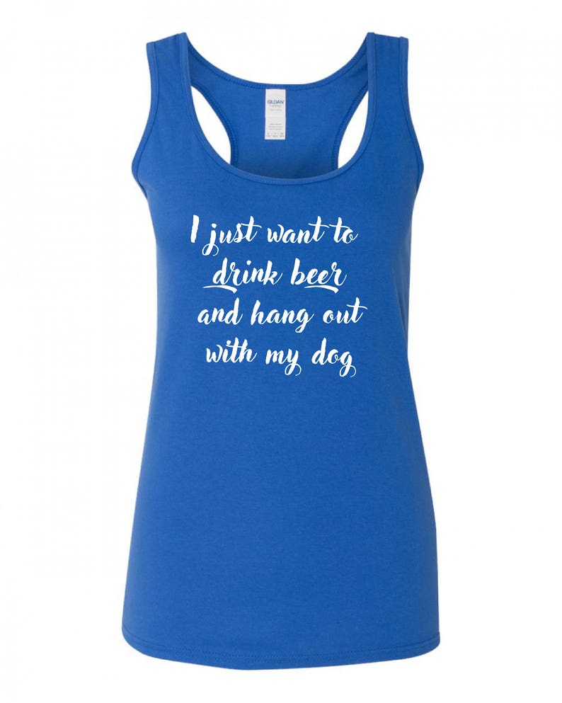 May include: A royal blue racerback tank top with the text "I just want to drink beer and hang out with my dog" in white.