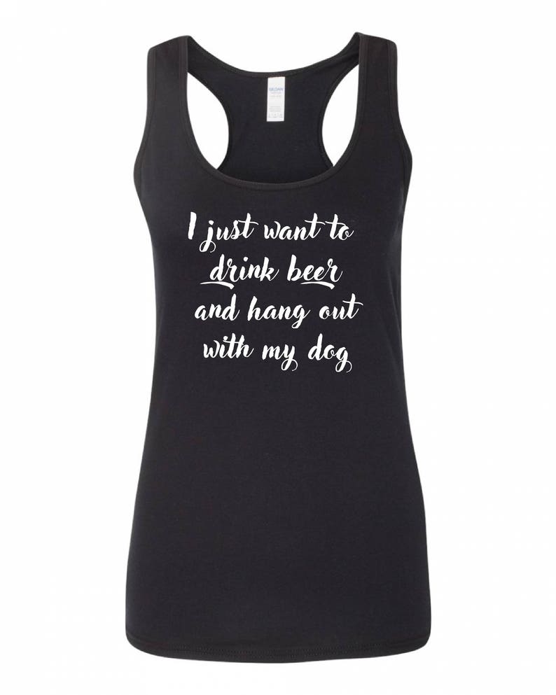 May include: Black tank top with white text that reads "I just want to drink beer and hang out with my dog."