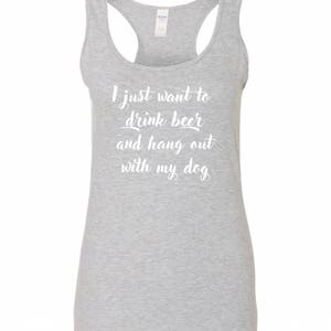 May include: Gray tank top with the text "I just want to drink beer and hang out with my dog" in white.