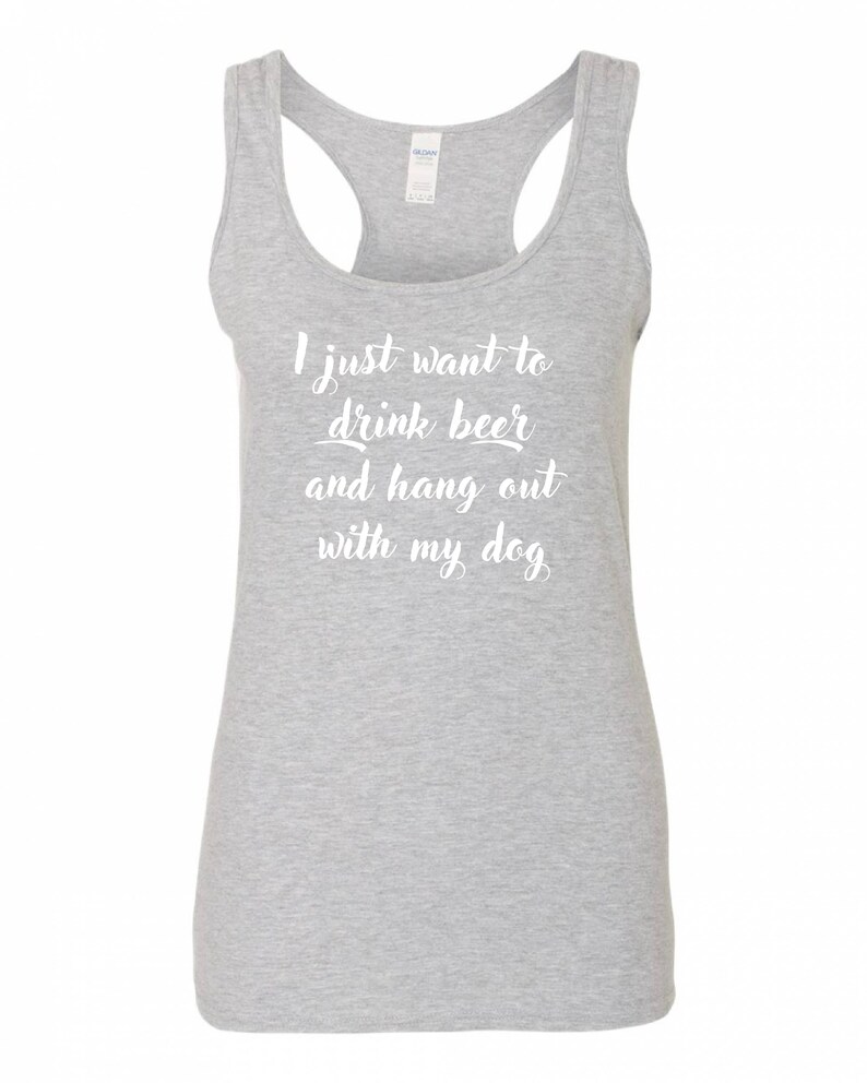 May include: Gray tank top with the text "I just want to drink beer and hang out with my dog" in white.