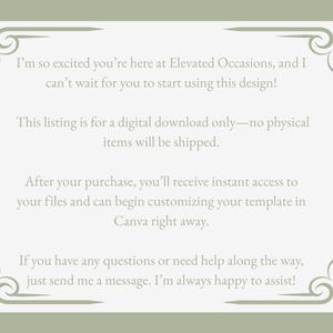 May include: A rectangular digital information card with a sage green border featuring decorative corner flourishes. The text reads: I&rsquo;m so excited you&rsquo;re here at Elevated Occasions, and I can&rsquo;t wait for you to start using this design! This listing is for a digital download only&mdash;no physical items will be shipped. After your purchase, you&rsquo;ll receive instant access to your files and can begin customizing your template in Canva right away. If you have any questions or need help along the way, just send me a message. I&rsquo;m always happy to assist!