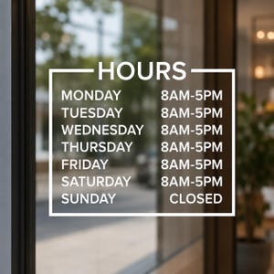 May include: A white vinyl decal applied to a glass door displaying business hours. The text reads HOURS, followed by Monday through Saturday from 8AM-5PM, and Sunday listed as CLOSED, all enclosed within a simple white rectangular border frame.