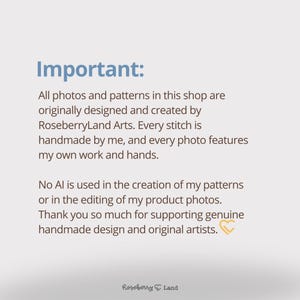 Może przedstawiać: Biała tablica informacyjna z niebieskim tekstem o treści: Important: All photos and patterns in this shop are originally designed and created by RoseberryLand Arts. Every stitch is handmade by me, and every photo features my own work and hands. No AI is used in the creation of my patterns or in the editing of my product photos. Thank you so much for supporting genuine handmade design and original artists. Na dole znajduje się małe logo z sercem.