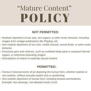 May include: A beige graphic with the text "Mature Content" and "POLICY" in a dark brown font. The text outlines what is and isn't permitted, including depictions of sex acts, violence, and explicit content. Permitted content includes historical art and non-realistic depictions.