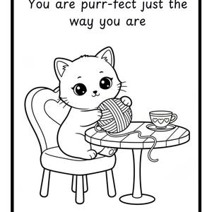 May include: A black and white coloring page featuring a kitten sitting on a chair at a round table, holding a ball of yarn. A teacup with heart designs sits on the table. The text at the top reads: You are purr-fect just the way you are.