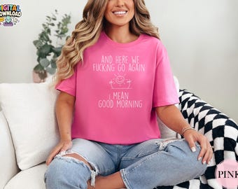 And Here We Fucking Go Again I Mean Good Morning Sweatshirt, Sarcastic Sweatshirt , Funny Sayings Sweatshirt , Motivational Swea PNG Digital