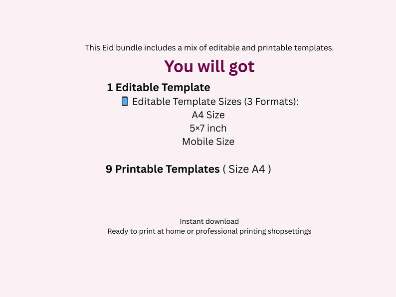 May include: A light pink graphic with text detailing an Eid bundle of editable and printable templates. The bundle includes one editable template in A4, 5x7 inch, and mobile sizes, plus nine printable A4 templates.