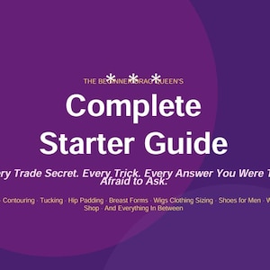 May include: A purple graphic with white text. The title reads "Complete Starter Guide". Topics covered include makeup, wigs, and clothing sizing. The text "Every Trade Secret. Every Trick. Every Answer You Were Too Afraid to Ask" is also included.