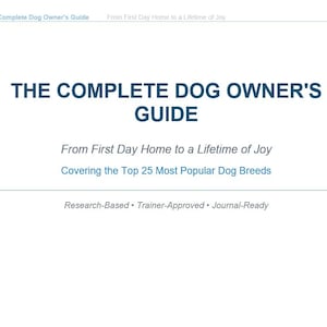 May include: A white document titled The Complete Dog Owner's Guide, From First Day Home to a Lifetime of Joy, Covering the Top 25 Most Popular Dog Breeds, with the footer text Research-Based, Trainer-Approved, and Journal-Ready in dark blue.