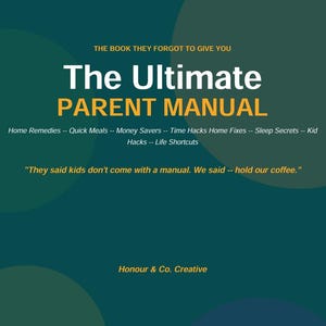 May include: A teal and green book cover with the title "The Ultimate Parent Manual" in white and orange text. The cover includes the text "Home Remedies -- Quick Meals -- Money Savers -- Time Hacks Home Fixes -- Sleep Secrets -- Kid Hacks -- Life Shortcuts."