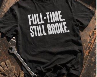Full-Time Still Broke Graphic Tee | Work Humor Sarcastic Shirt