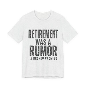 Retirement Was a Rumor Shirt | Funny Retirement Tee | Sarcastic Working Class Gift | Broke Retiree Humor T-Shirt | No Retirement Plan Shirt image 8