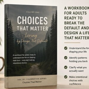 May include: A workbook titled Choices That Matter Volume One with a cover featuring a forest landscape. The text reads: A workbook for adults ready to understand the forces shaping their lives and start making intentional choices. Includes bullet points.