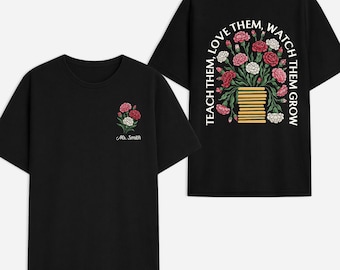 Personalized Teach Them Love Watch Them Grow Teacher Shirt, Gift For Teacher From Student, Floral Carnation Front Back Tee, Teacher Gift
