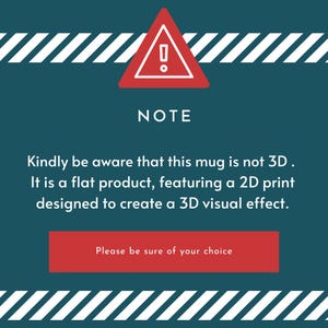 May include: A teal background with a red warning triangle and the word "NOTE". Text below states the mug is not 3D, but a flat product with a 2D print for a 3D visual effect. A red rectangle says "Please be sure of your choice".