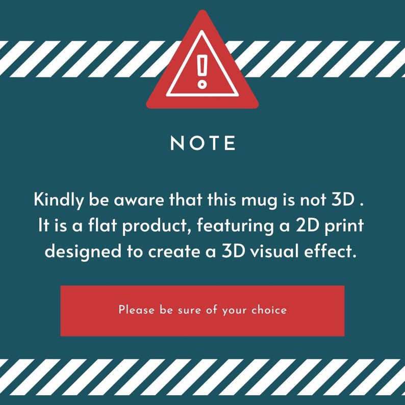 May include: A teal background with a red warning triangle and the word "NOTE". Text below states the mug is not 3D, but a flat product with a 2D print for a 3D visual effect. A red rectangle says "Please be sure of your choice".