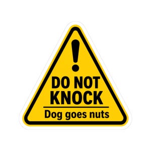 May include: A yellow triangular sticker with a black border and the words "DO NOT KNOCK" above "Dog goes nuts" in black text. An exclamation point is at the top of the triangle.