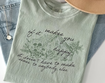 Homesteading T-shirt - If it makes you happy, it doesn't have to make sense to anybody else