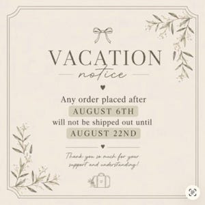 K&ouml;nnte beinhalten: Ein beigefarbenes, rechteckiges Hinweisschild f&uuml;r Urlaub mit d&uuml;nnem Rand, Schleifensymbol, floralen Eckakzenten und dem Text: VACATION notice, Any order placed after AUGUST 6TH will not be shipped out until AUGUST 22ND, Thank you so much for your support and understanding!