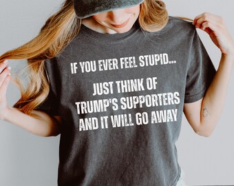If You Ever Feel Stupid Just Think of Trump's Supporters Comfort Colors Boxy Tee, Anti Trump  Crop Top, FDT Shirt, Anti MAGA Protest Tee