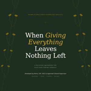 May include: A dark green workbook titled "When Giving Everything Leaves Nothing Left." The cover features gold floral accents and text that reads "A Recovery Workbook for High-Functioning Burnout." Developed by Maria, LPC, NCC & Approved Clinical Supervisor.