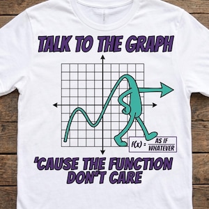 May include: A white t-shirt featuring a graphic of a teal line graph character walking away. The text reads TALK TO THE GRAPH at the top, 'CAUSE THE FUNCTION DON'T CARE at the bottom, and a box containing f(x) = AS IF / WHATEVER in the corner.
