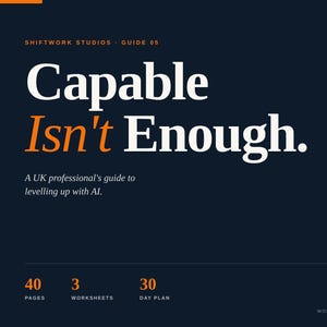 May include: A dark blue guide titled "Capable Isn't Enough." The text is white and orange. It's a UK professional's guide to AI, with 40 pages, 3 worksheets, and a 30-day plan. The guide is the UK Edition 2026.
