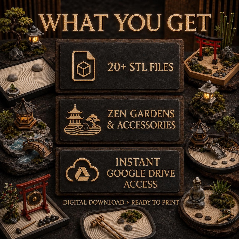 May include: A digital product listing featuring three dark rectangular panels with gold text and icons. The text reads: WHAT YOU GET, 20+ STL FILES, ZEN GARDENS & ACCESSORIES, INSTANT GOOGLE DRIVE ACCESS, DIGITAL DOWNLOAD, and READY TO PRINT.